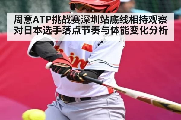 周意ATP挑战赛深圳站底线相持观察 对日本选手落点节奏与体能变化分析